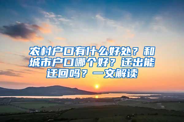 农村户口有什么好处？和城市户口哪个好？迁出能迁回吗？一文解读