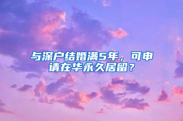 与深户结婚满5年，可申请在华永久居留？