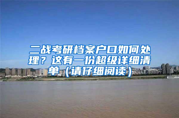 二战考研档案户口如何处理？这有一份超级详细清单（请仔细阅读）