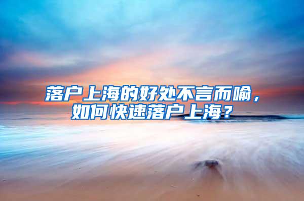 落户上海的好处不言而喻，如何快速落户上海？