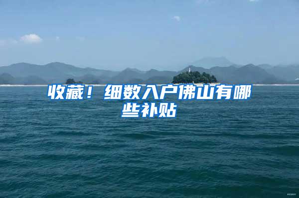 收藏！细数入户佛山有哪些补贴