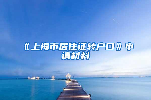 《上海市居住证转户口》申请材料