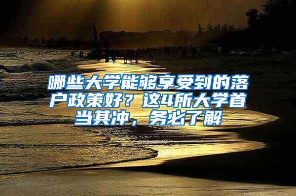 哪些大学能够享受到的落户政策好？这4所大学首当其冲，务必了解