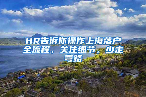 HR告诉你操作上海落户全流程，关注细节，少走弯路