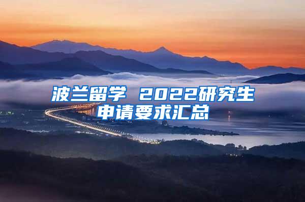 波兰留学 2022研究生申请要求汇总
