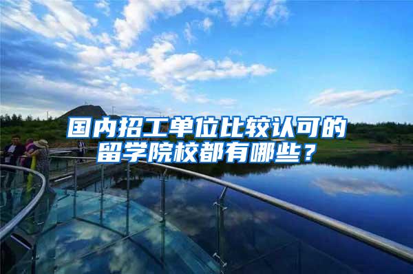 国内招工单位比较认可的留学院校都有哪些？