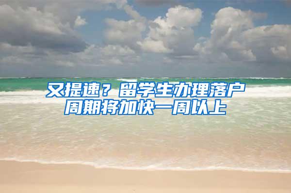 又提速？留学生办理落户周期将加快一周以上