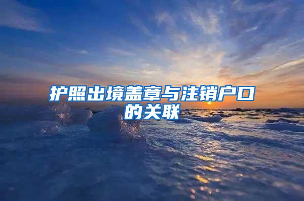 护照出境盖章与注销户口的关联