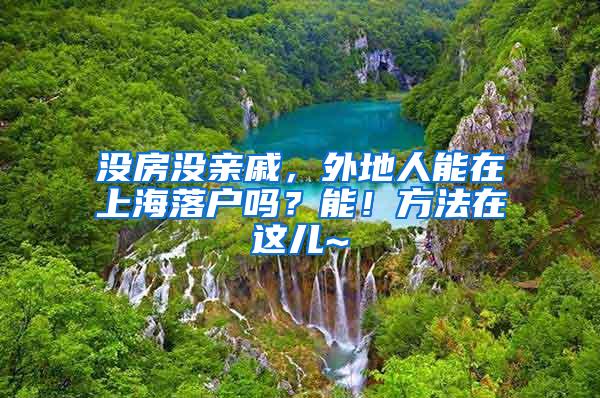 没房没亲戚，外地人能在上海落户吗？能！方法在这儿~