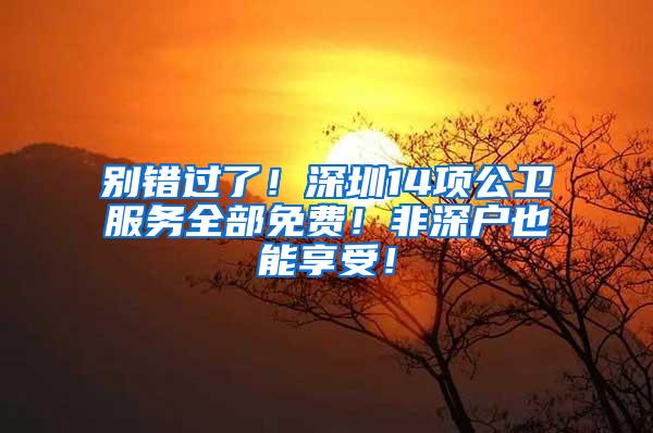 别错过了！深圳14项公卫服务全部免费！非深户也能享受！