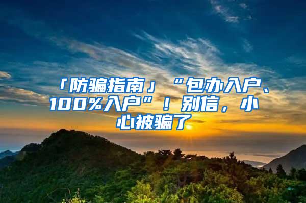 「防骗指南」“包办入户、100%入户”！别信，小心被骗了
