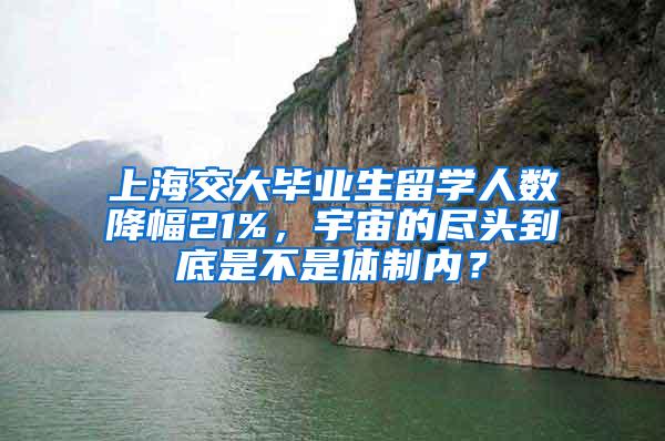 上海交大毕业生留学人数降幅21%，宇宙的尽头到底是不是体制内？