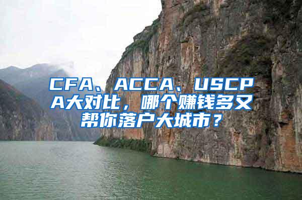 CFA、ACCA、USCPA大对比，哪个赚钱多又帮你落户大城市？