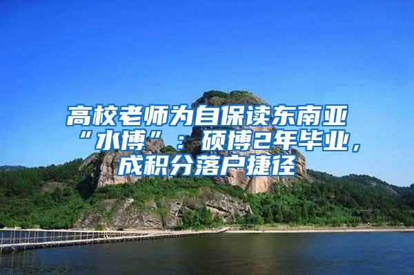 高校老师为自保读东南亚“水博”：硕博2年毕业，成积分落户捷径