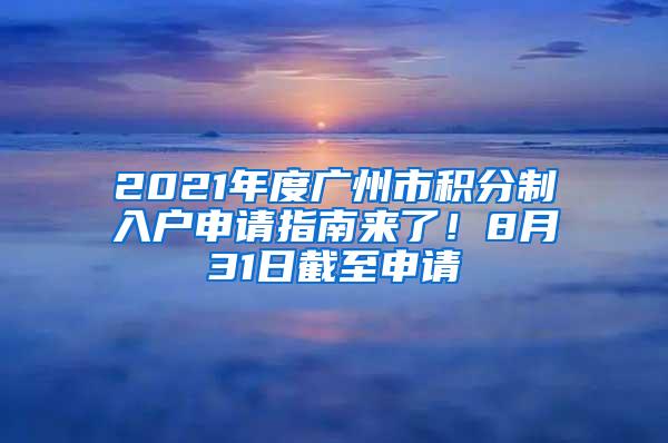 2021年度广州市积分制入户申请指南来了！8月31日截至申请