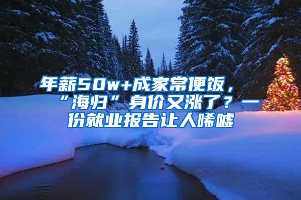 年薪50w+成家常便饭，“海归”身价又涨了？一份就业报告让人唏嘘