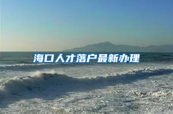 海口人才落户最新办理