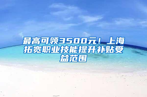 最高可领3500元!上海拓宽职业技能提升补贴受益范围