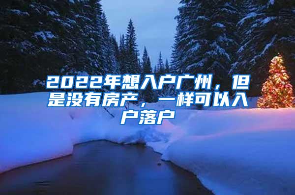 2022年想入户广州，但是没有房产，一样可以入户落户