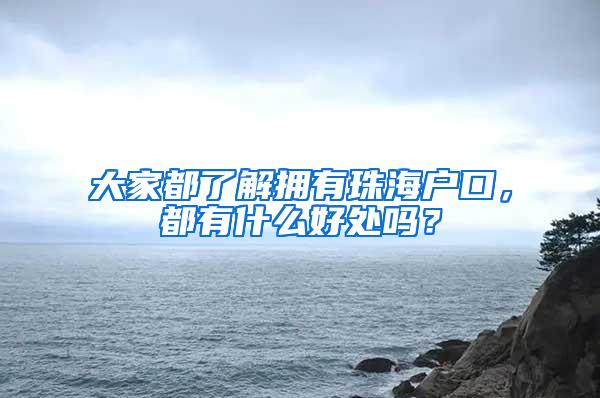 大家都了解拥有珠海户口，都有什么好处吗？