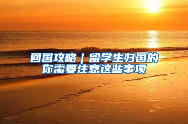 回国攻略｜留学生归国的你需要注意这些事项