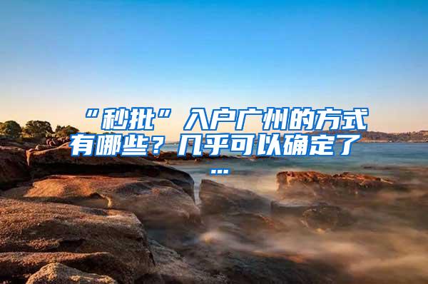 “秒批”入户广州的方式有哪些？几乎可以确定了…
