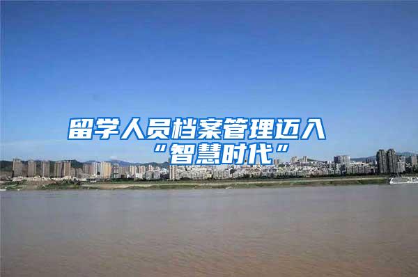 留学人员档案管理迈入“智慧时代”
