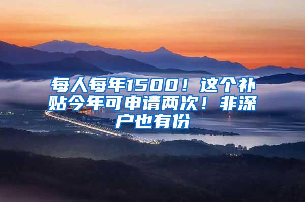 每人每年1500！这个补贴今年可申请两次！非深户也有份