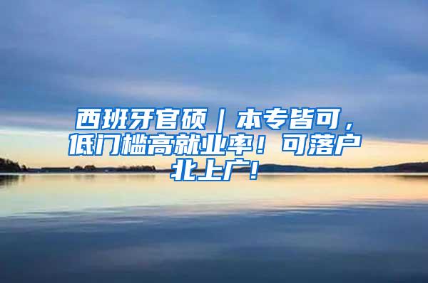 西班牙官硕｜本专皆可，低门槛高就业率！可落户北上广!