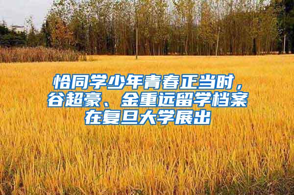 恰同学少年青春正当时，谷超豪、金重远留学档案在复旦大学展出