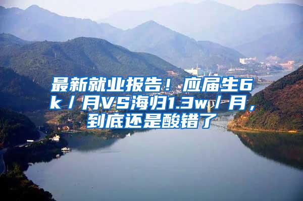最新就业报告！应届生6k／月VS海归1.3w／月，到底还是酸错了