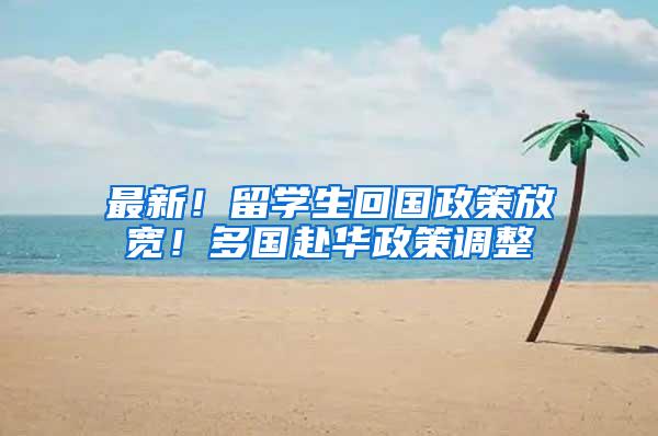 最新！留学生回国政策放宽！多国赴华政策调整
