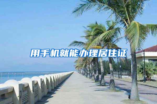 用手机就能办理居住证