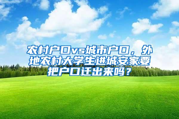 农村户口vs城市户口，外地农村大学生进城安家要把户口迁出来吗？