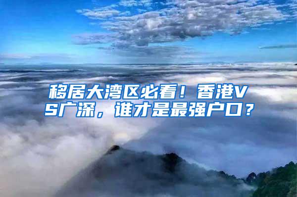移居大湾区必看！香港VS广深，谁才是最强户口？