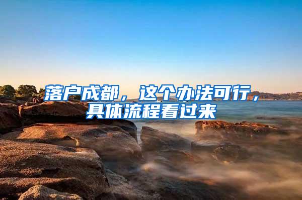 落户成都，这个办法可行，具体流程看过来→