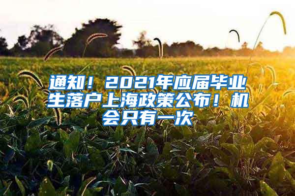 通知！2021年应届毕业生落户上海政策公布！机会只有一次