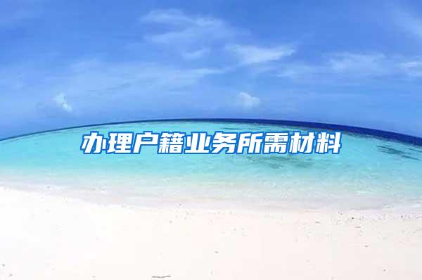 办理户籍业务所需材料