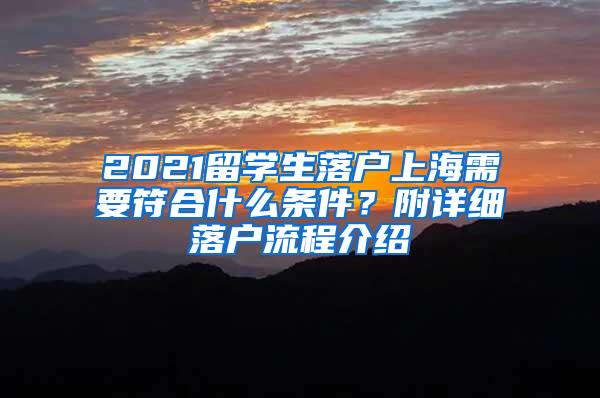 2021留学生落户上海需要符合什么条件？附详细落户流程介绍
