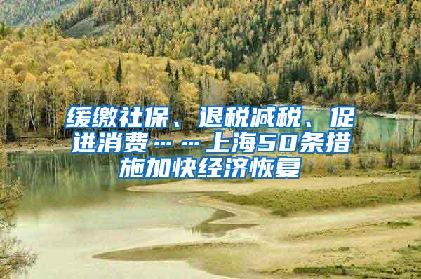 缓缴社保、退税减税、促进消费……上海50条措施加快经济恢复