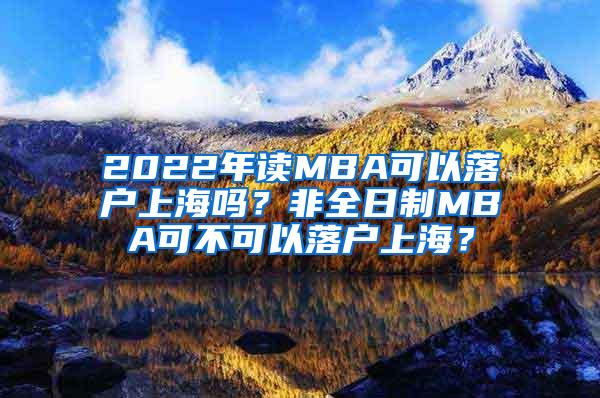 2022年读MBA可以落户上海吗？非全日制MBA可不可以落户上海？