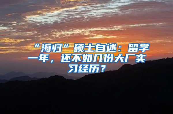 “海归”硕士自述：留学一年，还不如几份大厂实习经历？