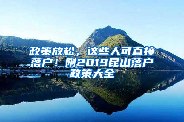 政策放松，这些人可直接落户！附2019昆山落户政策大全