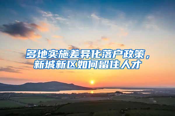 多地实施差异化落户政策，新城新区如何留住人才