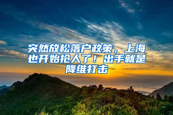 突然放松落户政策，上海也开始抢人了！出手就是降维打击