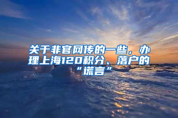 关于非官网传的一些，办理上海120积分、落户的“谎言”