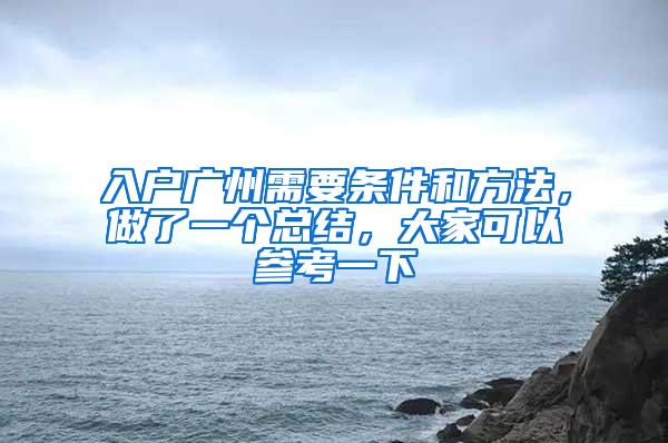 入户广州需要条件和方法，做了一个总结，大家可以参考一下