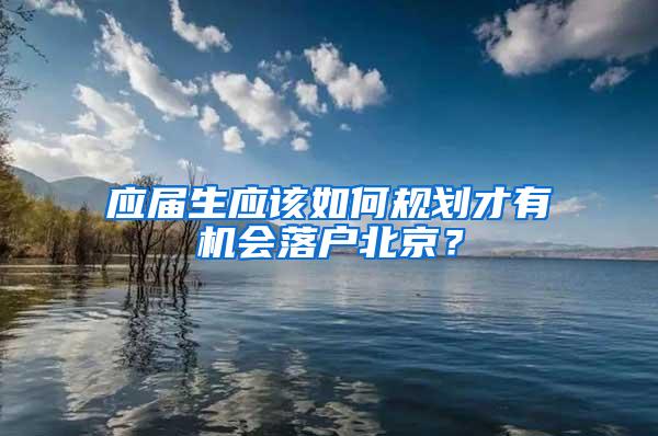 应届生应该如何规划才有机会落户北京？
