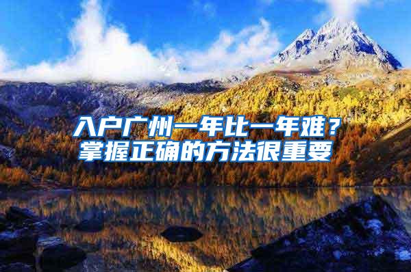 入户广州一年比一年难？掌握正确的方法很重要