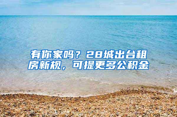 有你家吗？28城出台租房新规，可提更多公积金